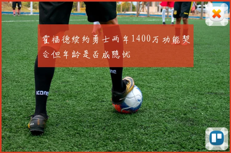 霍福德续约勇士两年1400万功能契合但年龄是否成隐忧