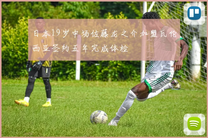 日本19岁中场佐藤龙之介加盟瓦伦西亚签约五年完成体检