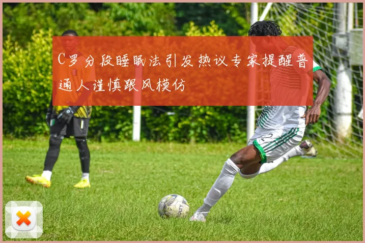 C罗分段睡眠法引发热议专家提醒普通人谨慎跟风模仿