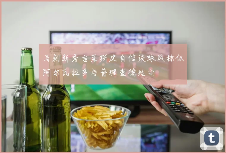 马刺新秀吉莱斯皮自信谈球风称似阿尔瓦拉多与普理查德结合