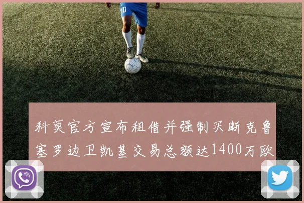 科莫官方宣布租借并强制买断克鲁塞罗边卫凯基交易总额达1400万欧